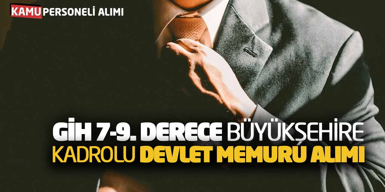 GİH Sınıfı 7-9. Derece Büyükşehire Kadrolu Devlet Memuru Alımı