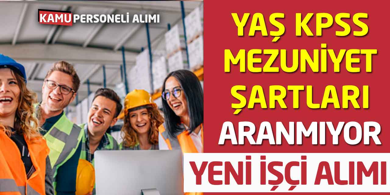 Yaş KPSS Mezuniyet Şartları Aranmıyor! Yeni İşçi Alımları Başladı