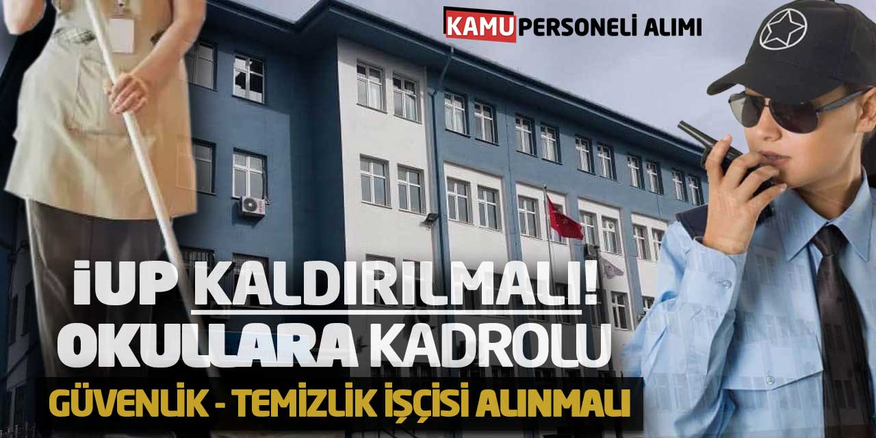 İUP Kaldırılmalı! Okullara Kadrolu Güvenlik - Temizlik İşçisi Alınmalı