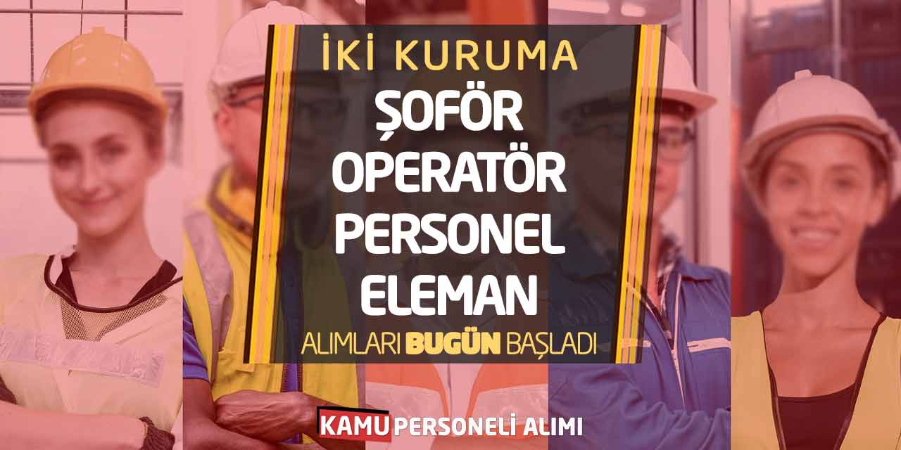 İki Kuruma Şoför Operatör Personel Eleman Alımları Bugün Başladı