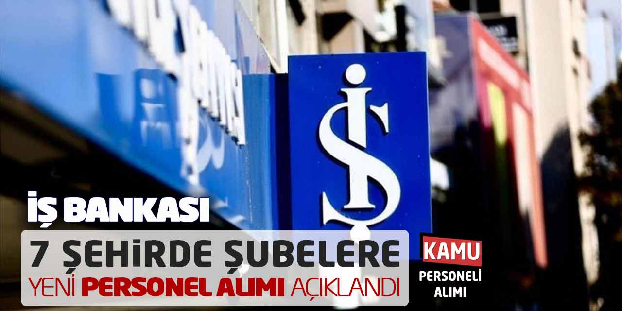 İş Bankası 7 Şehirde Şubelere Yeni Personel Alımı Açıklandı