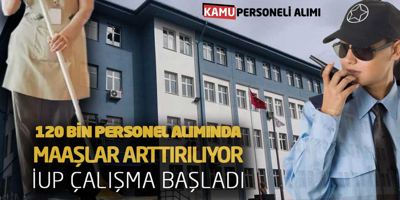 120 Bin Personel Alımında Maaşlar Arttırılıyor! İUP Çalışma Başladı