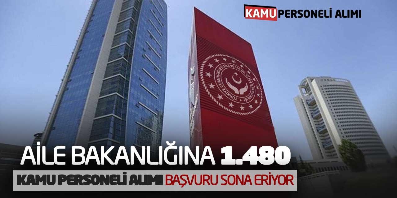 Aile Bakanlığına Bin 480 Kamu Personeli Alımı Başvuru Sona Eriyor