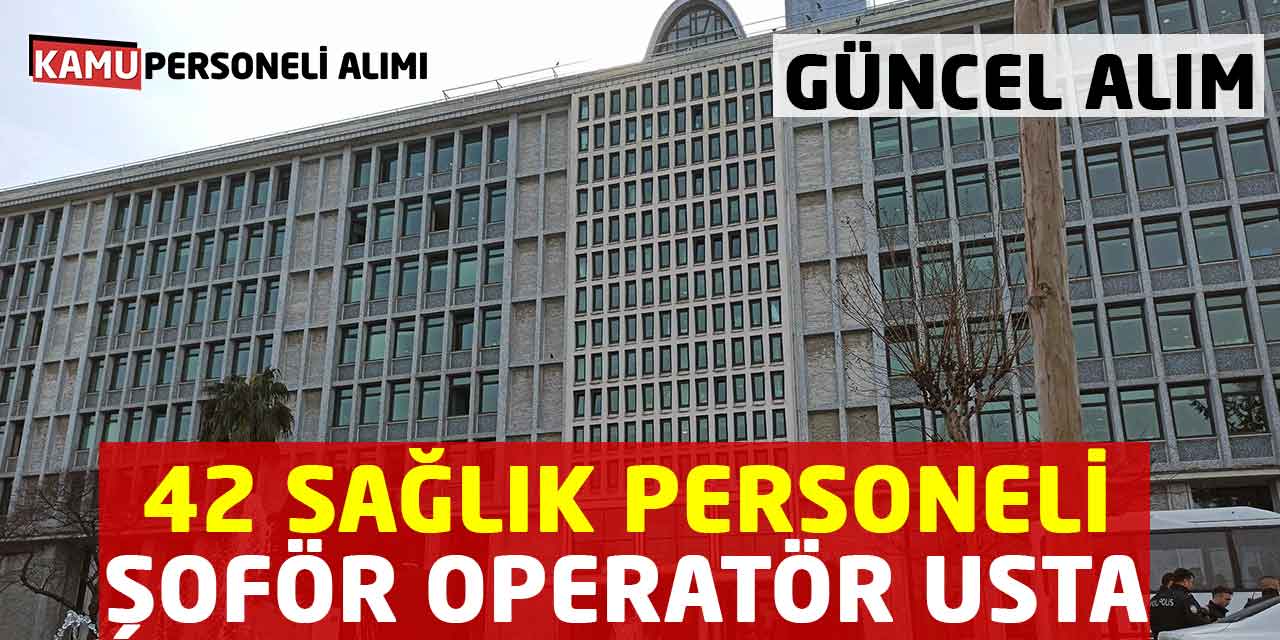 42 Sağlık Personeli Şoför Operatör Usta Sorumlu Personel Alımı Başladı