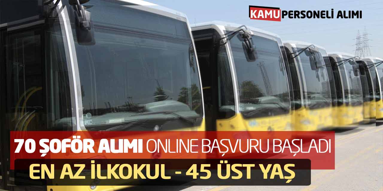 70 Şoför Alımı Online Başvuru Başladı! En Az İlkokul - 45 Üst Yaş