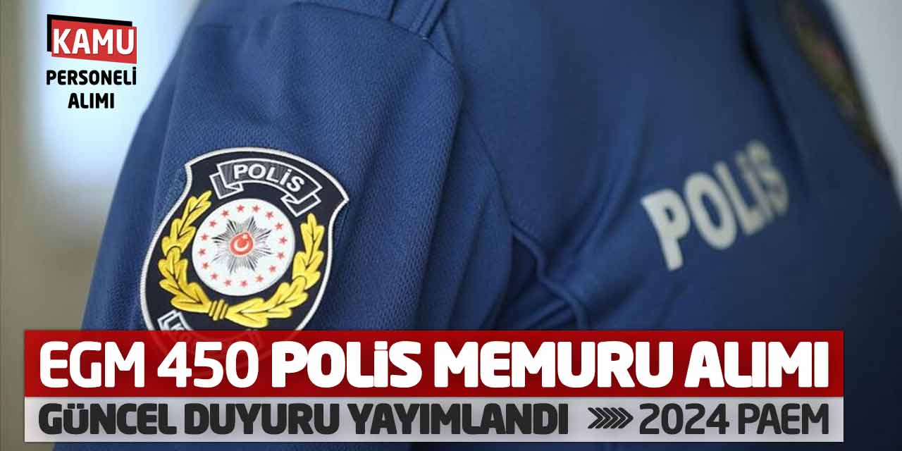 EGM 450 Polis Memuru Alımı Güncel Duyuru Yayımlandı! 2024 PAEM