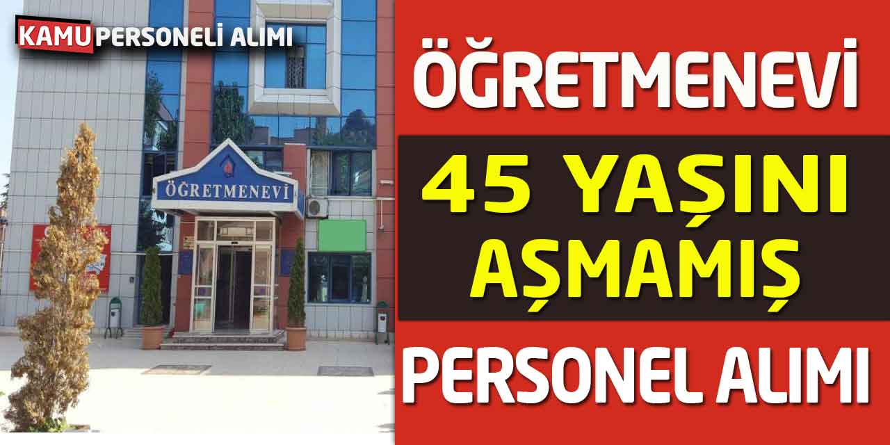Öğretmenevi 45 Yaşını Aşmamış Personel Alımı Başvurusu