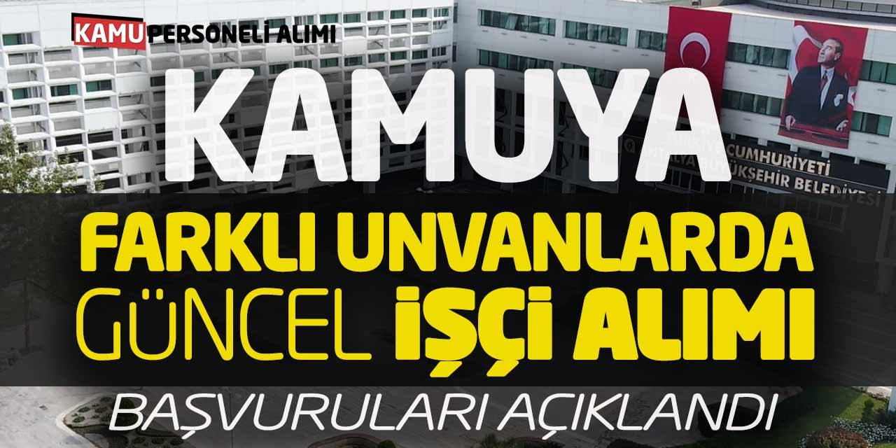 Kamuya Farklı Unvanlarda Güncel İşçi Alımı Başvuruları Açıklandı