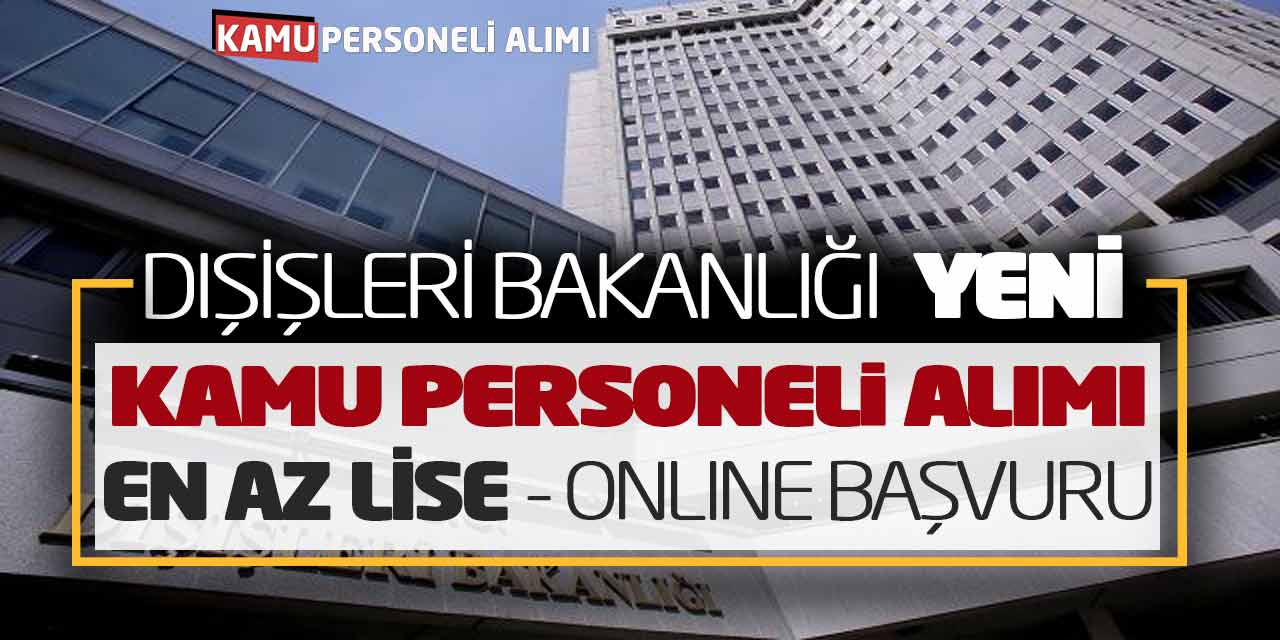 Dışişleri Bakanlığı Kamu Personeli Alımı Açıklandı (En Az Lise-Online Başvuru)