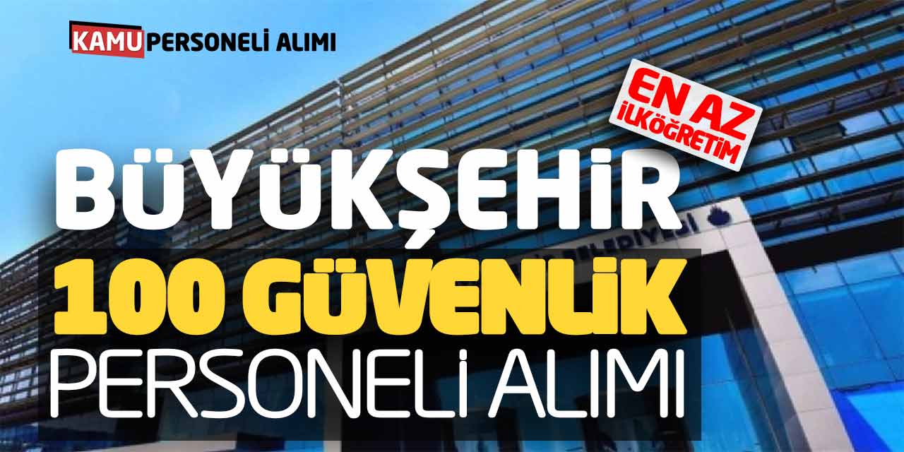 Büyükşehir Belediyesi 100 Güvenlik Personeli Alımı Yapacak (En Az İlköğretim)