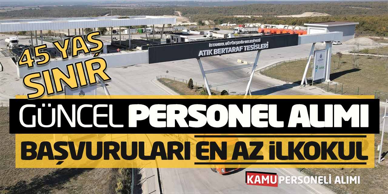 45 Yaş Sınır Güncel Personel Alımı Başvuruları! En Az İlkokul