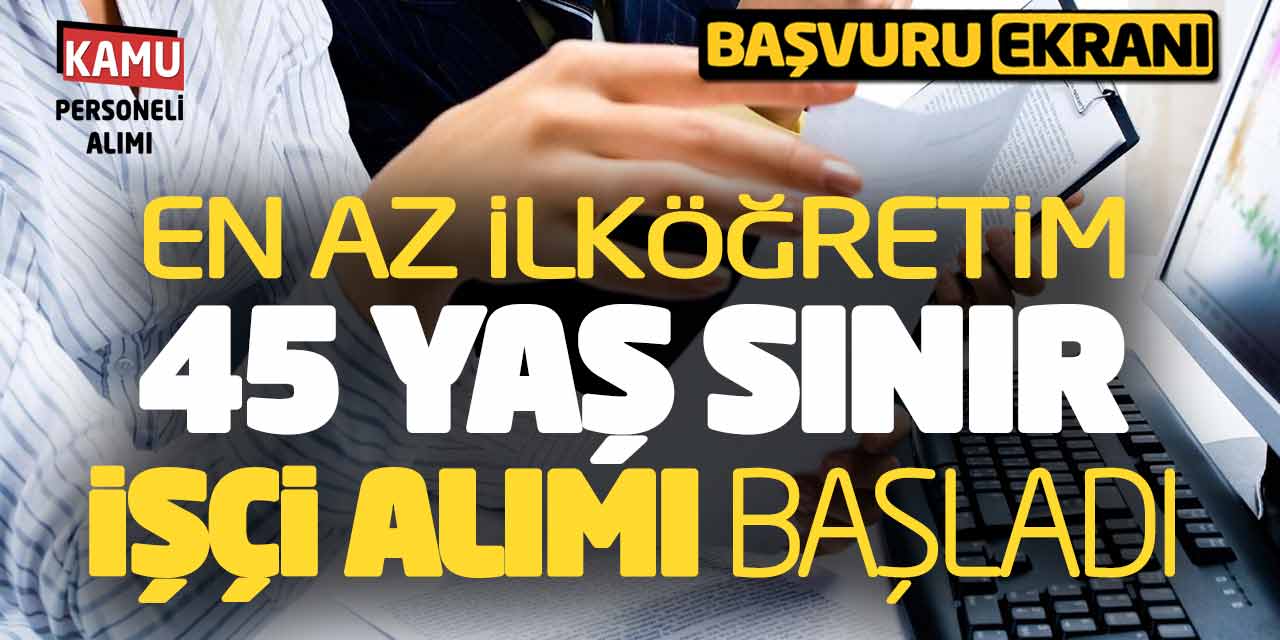 En Az İlköğretim 45 Yaş Sınır İşçi Alımı Başladı! Başvuru Ekranı