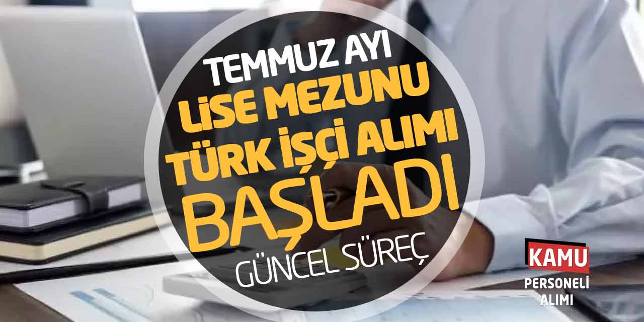 Temmuz Ayı Lise Mezunu Türk İşçi Alımları Başladı! Güncel Süreç