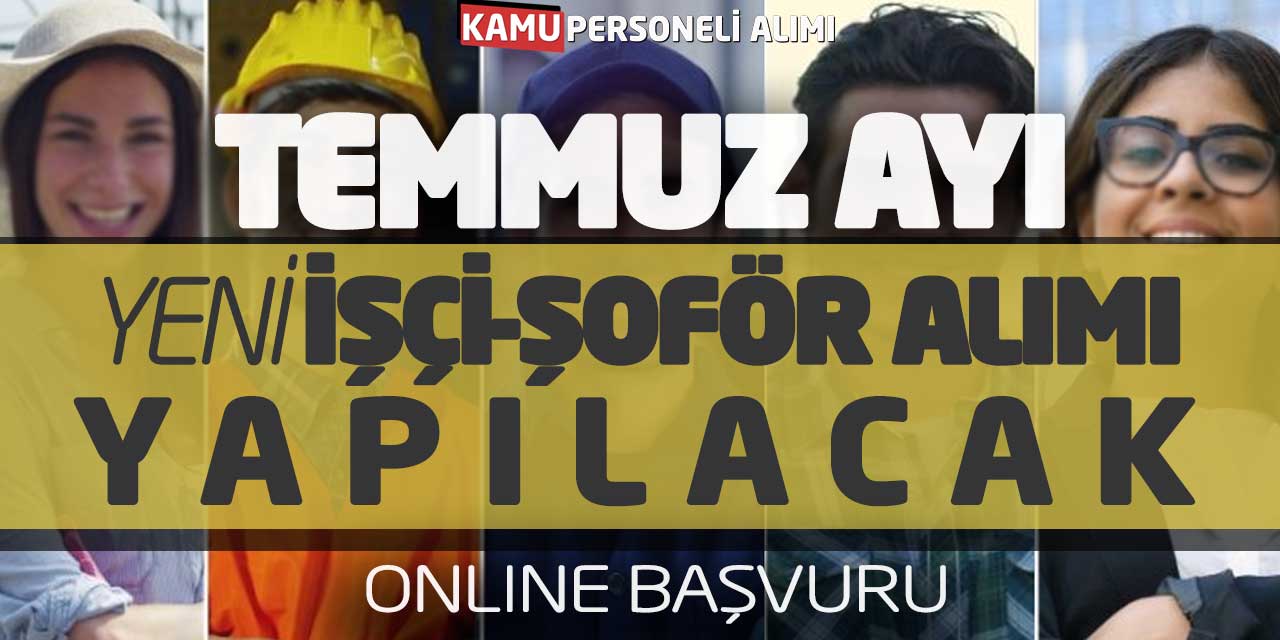 Temmuz Ayı Yeni Şoför ve İşçi Alımı Yapılacak! Online Başvuru