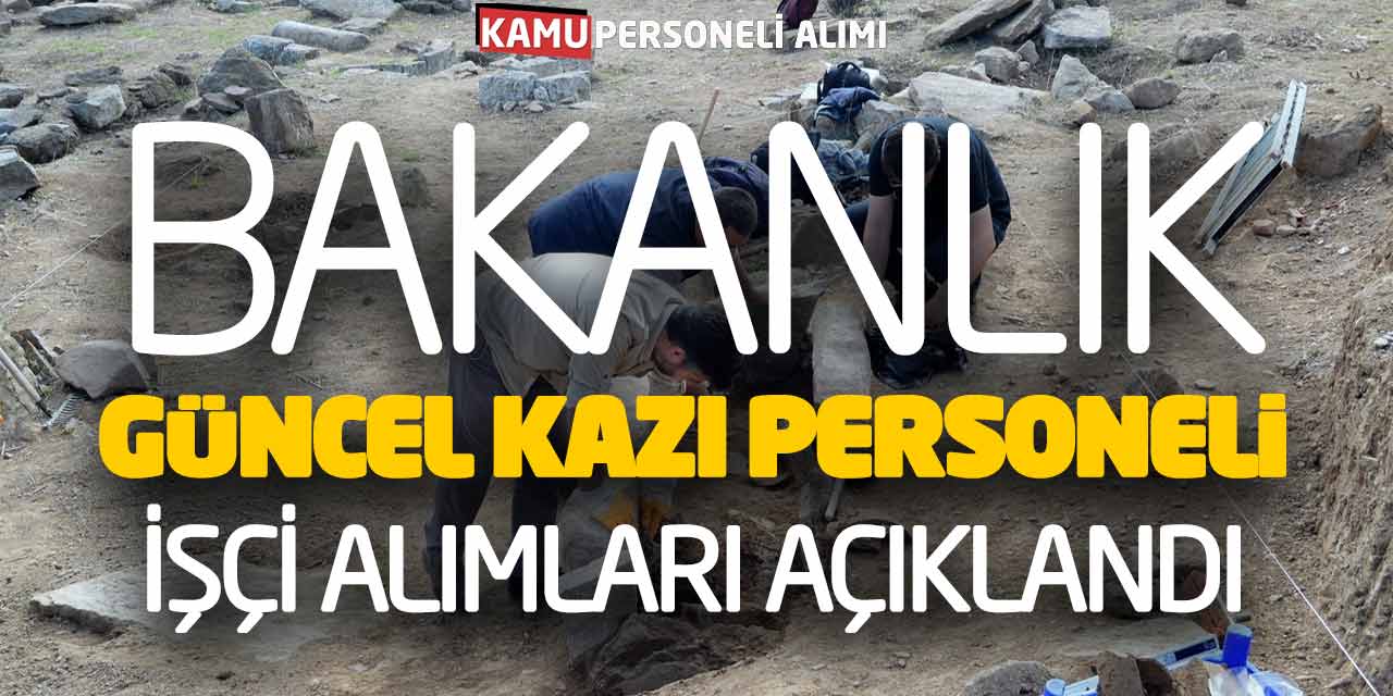Bakanlık Güncel Kazı Personeli İşçi Alımları Açıklandı