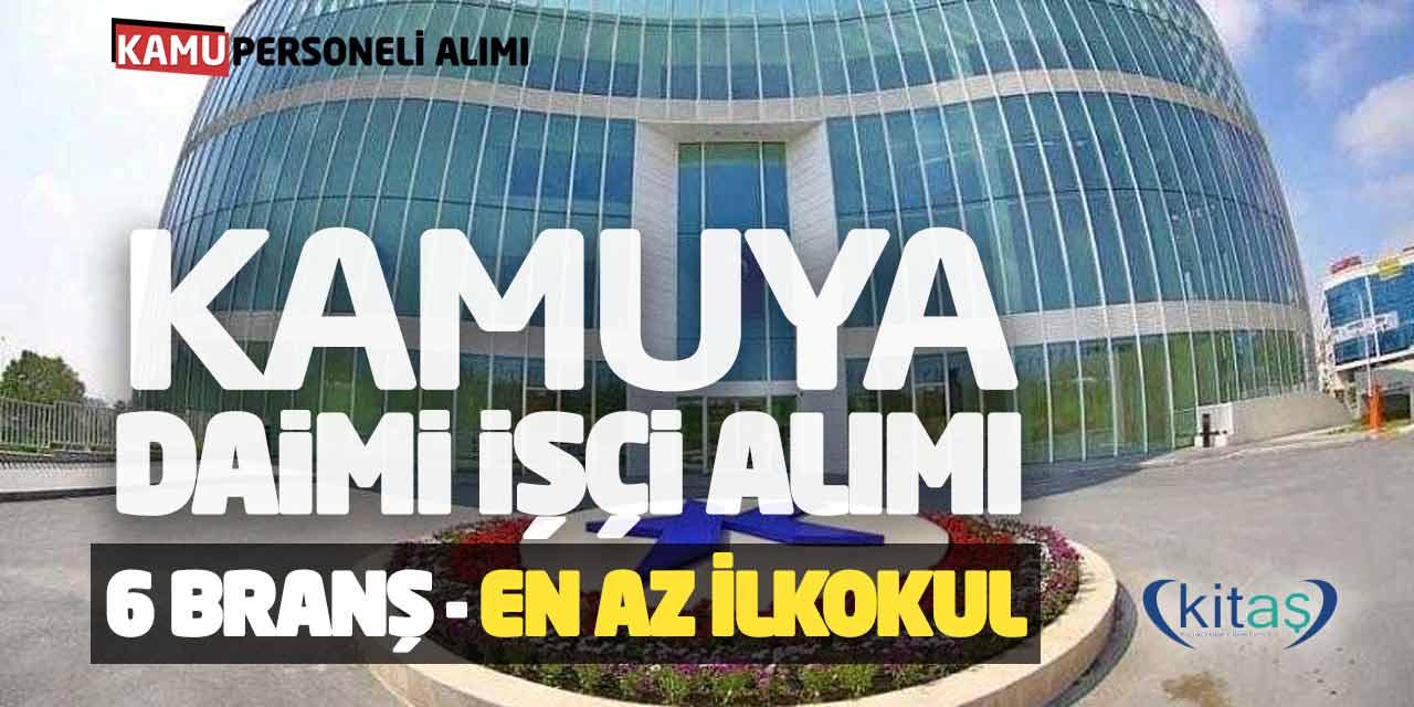 Kamuya Daimi İşçi Personel Alımı Başvuruları (6 Branş - En Az İlkokul)