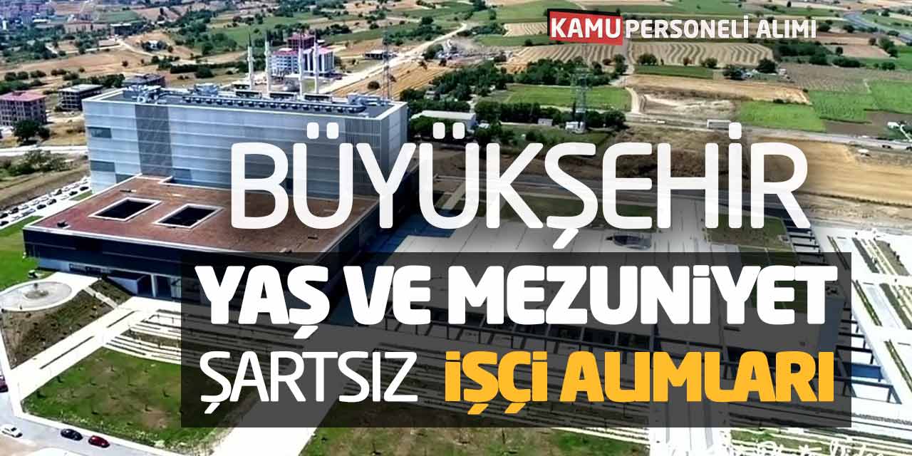 Büyükşehir Yaş ve Mezuniyet Şartsız Güncel İşçi Alımları Yapılacak