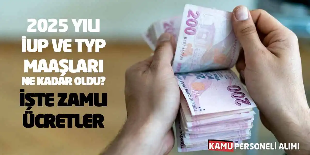 2025 Yılı İUP ve TYP Maaşları Ne Kadar Oldu? İşte Zamlı Ücretler