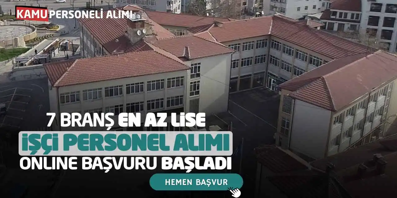 7 Branşta En Az Lise İşçi Personel Alımı! Online Başvuru Başladı