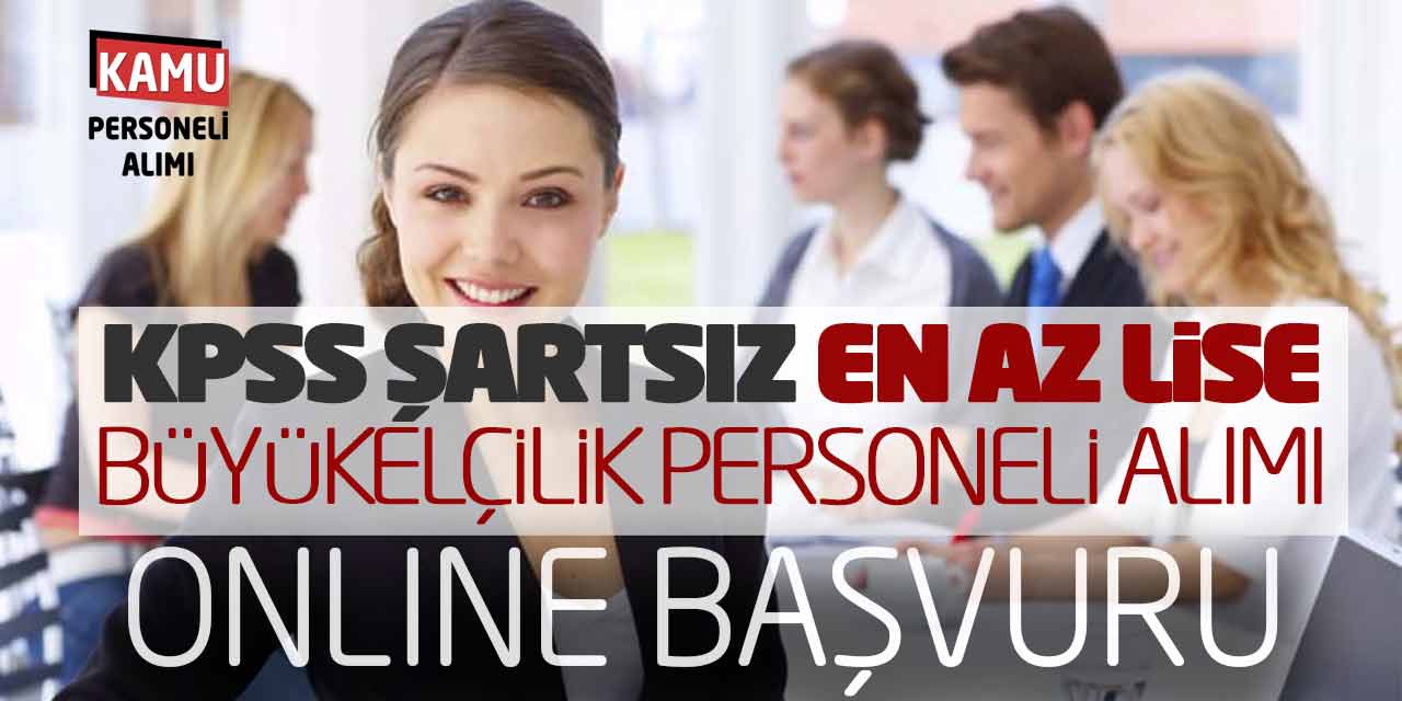 KPSS Şartsız En Az Lise Büyükelçilik Personeli Alımı Online Başvuruları