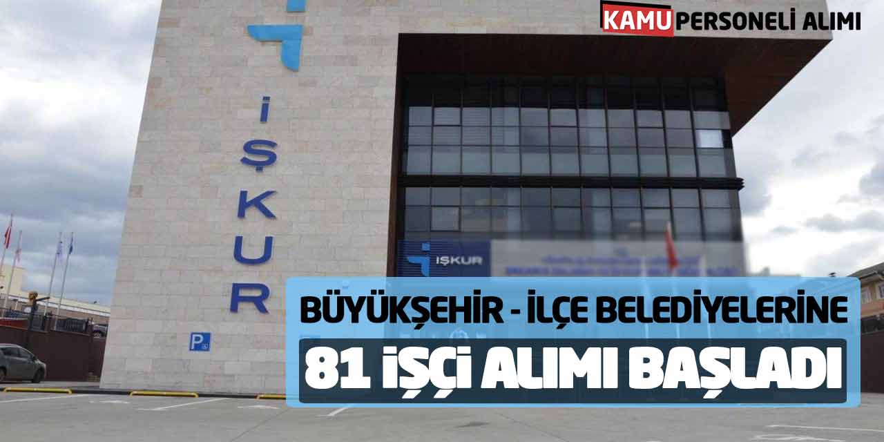 Büyükşehir ve İlçe Belediyelerine 81 İşçi Alımı Başvuruları Başladı