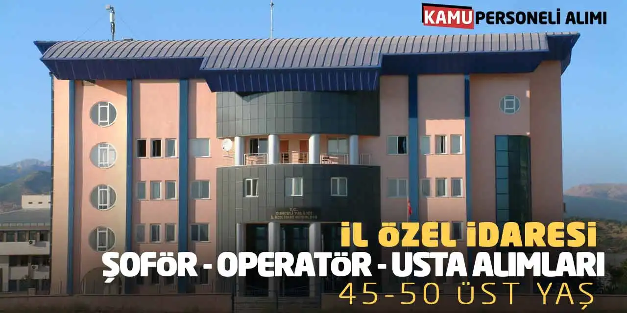 İl Özel İdaresi Şoför Operatör Usta Alımları Yapacak: 45-50 Üst Yaş