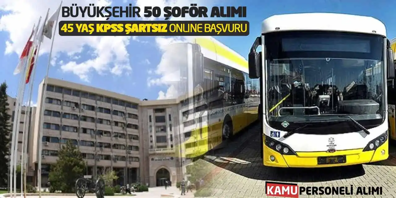 Büyükşehir 50 Şoför Alımı: 45 Yaş KPSS Şartsız Online Başvuru