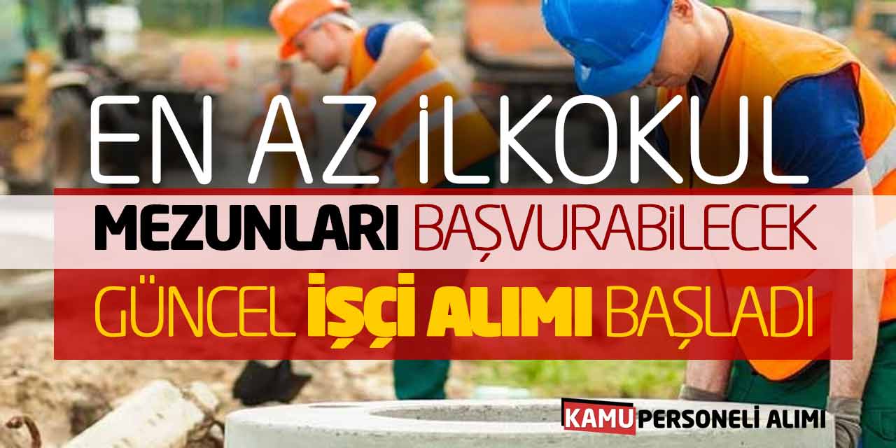 En Az İlkokul Mezunları Başvurabilecek! Güncel İşçi Alımı Başladı