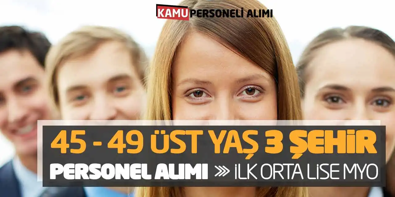 45 veya 49 Üst Yaş 3 Şehir Personel Alımı: İlk Orta Lise MYO