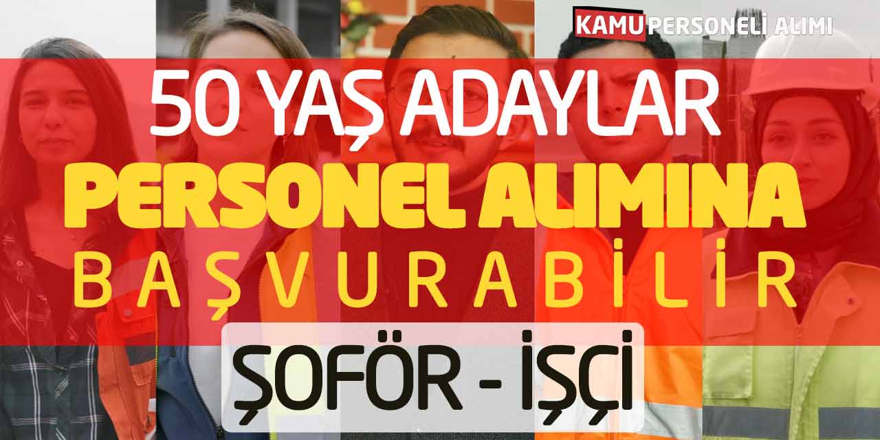 50 Yaş Adaylar Personel Alımına Başvurabilir! 55 Şoför - İşçi Alımları