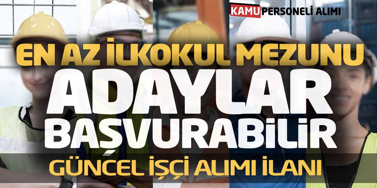 En Az İlkokul Mezunu Adaylar Başvurabilir! Güncel İşçi Alımı İlanı