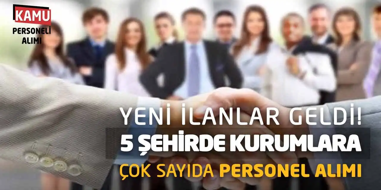 Yeni İlanlar Geldi: 5 Şehirde Kurumlara Çok Sayıda Personel Alımı