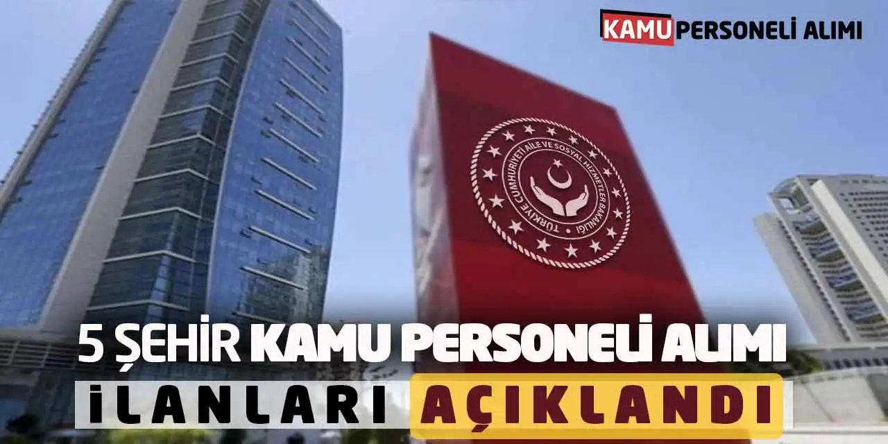 Aile Bakanlığı 5 Şehir Yeni Kamu Personeli Alımı İlanları Açıklandı