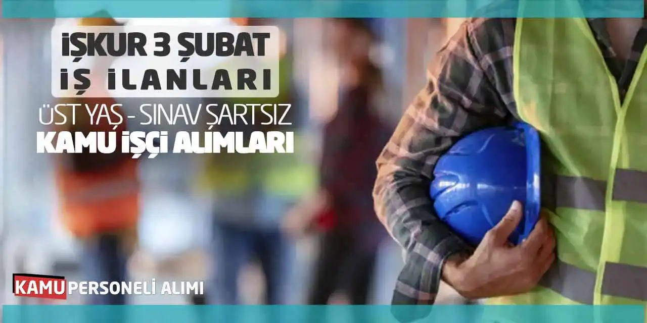 İŞKUR 3 Şubat İş İlanları: Üst Yaş Sınav Şartsız Kamu İşçi Alımları