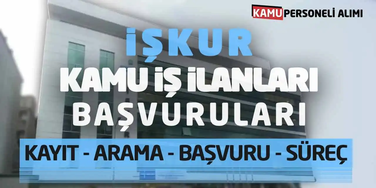 İŞKUR Kamu İş İlanları Başvuruları: Kayıt-Arama-Başvuru-Süreç