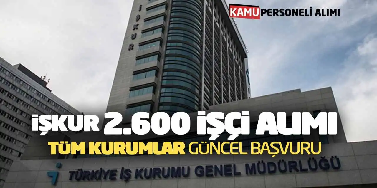 İŞKUR 2.600 İşçi Alımı: Tüm Kurumlar Güncel Başvurular