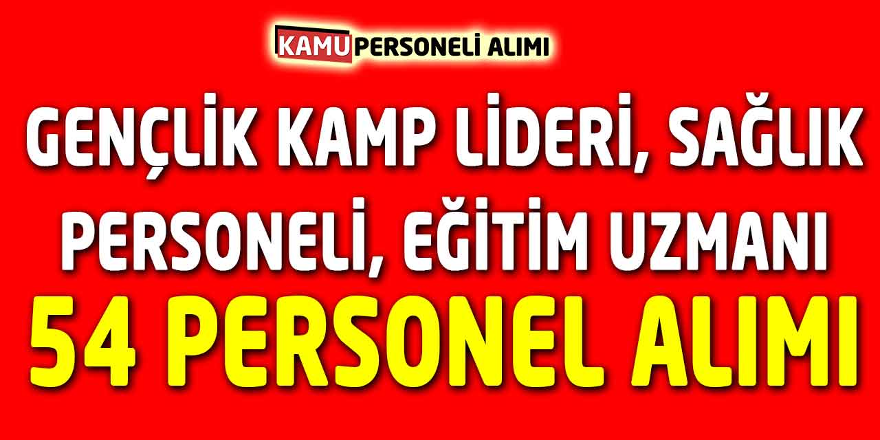 Gençlik Kamp Lideri, Sağlık Personeli ve Eğitim Uzmanı 54 Personel Alımı