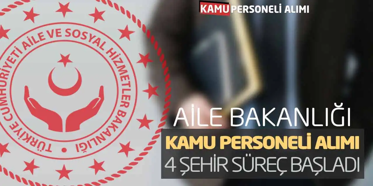 Aile Bakanlığı Kamu Personeli Alımı: 4 Şehirde Süreç Başladı