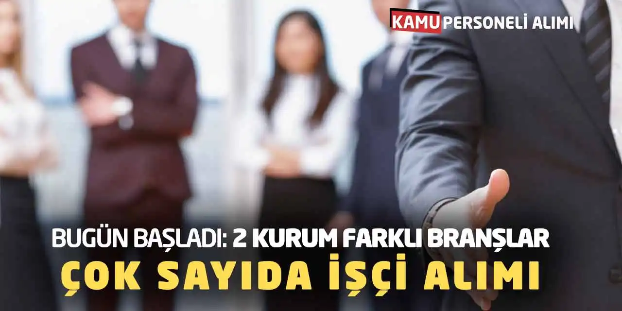 Bugün Başladı: İki Kurum Farklı Branşlar Çok Sayıda İşçi Alımı