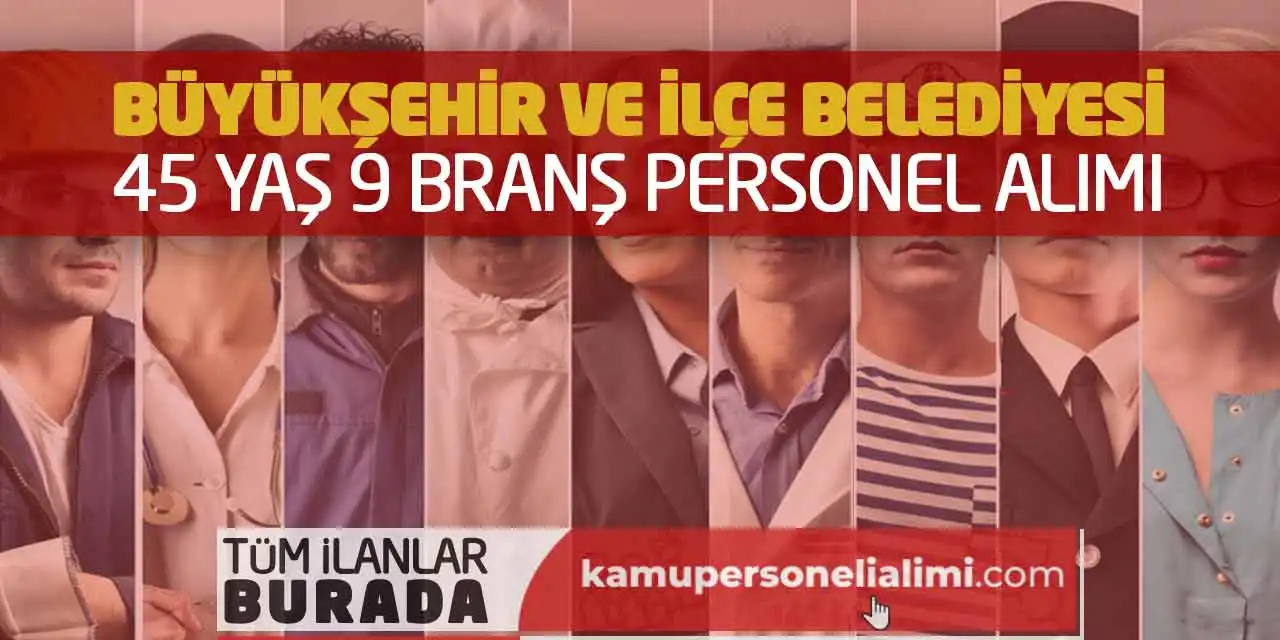 Büyükşehir ve İlçe Belediyesi 45 Yaş 9 Branş Personel Alımı