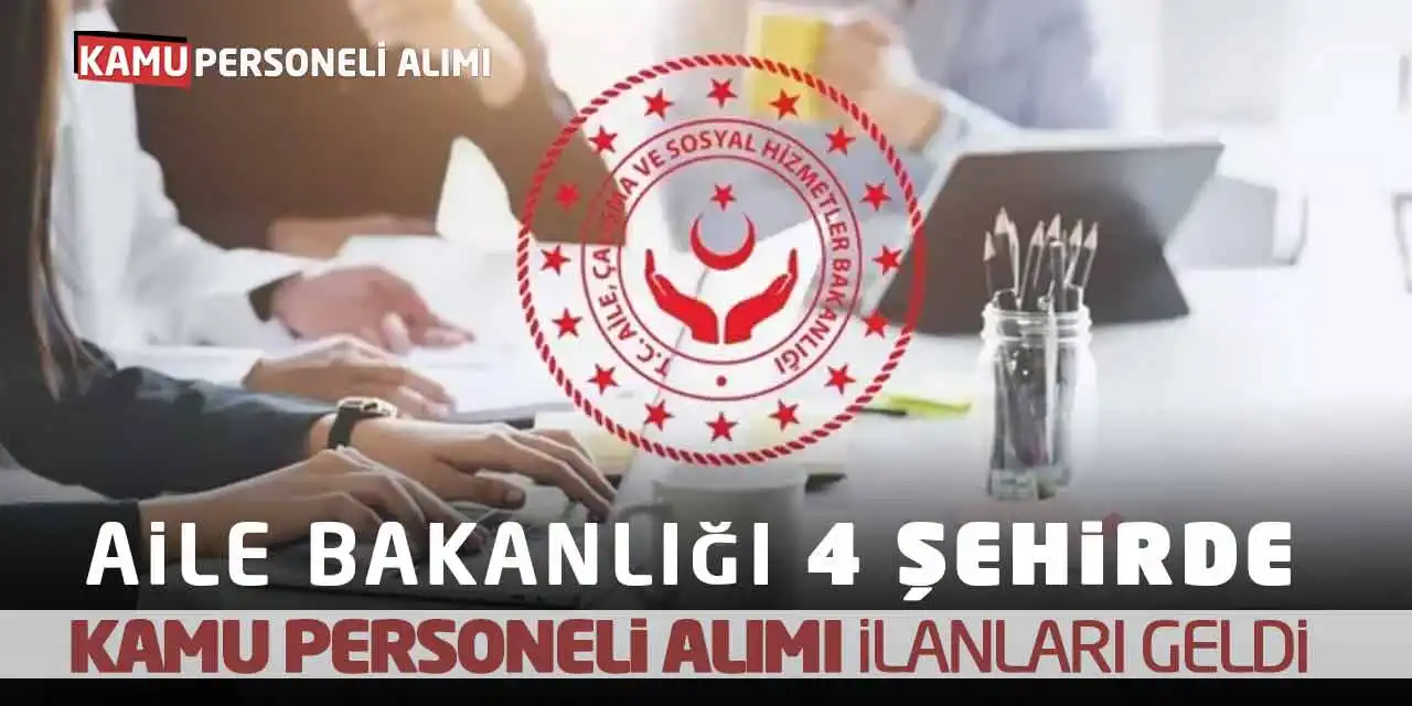 Aile Bakanlığı 4 Şehirde Kamu Personeli Alımı İlanları Geldi