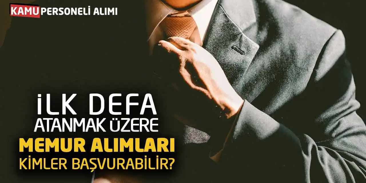 İlk Defa Atanmak Üzere Memur Alımları! Kimler Başvurabilir?