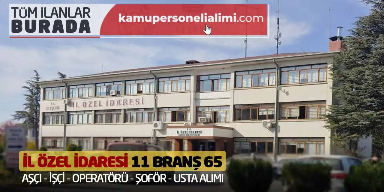 İl Özel İdaresi 11 Branş 65 Aşçı İşçi Operatörü Şoför Usta Alımı