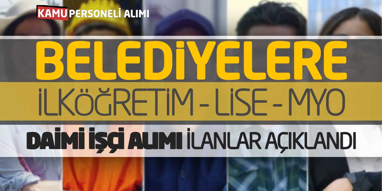 Belediyelere İlköğretim Lise MYO Daimi İşçi Alımı! İlanlar Açıklandı
