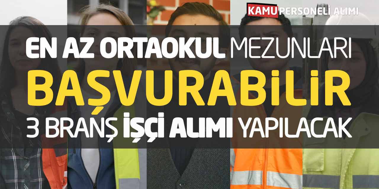 En Az Ortaokul Mezunları Başvurabilir! 3 Branş İşçi Alımı Yapılacak