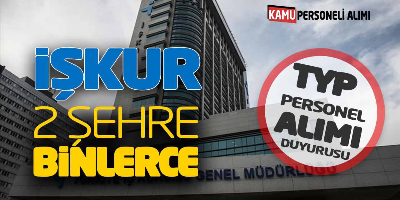 İŞKUR 2 Şehre Binlerce TYP Personel Alımı Duyurusu