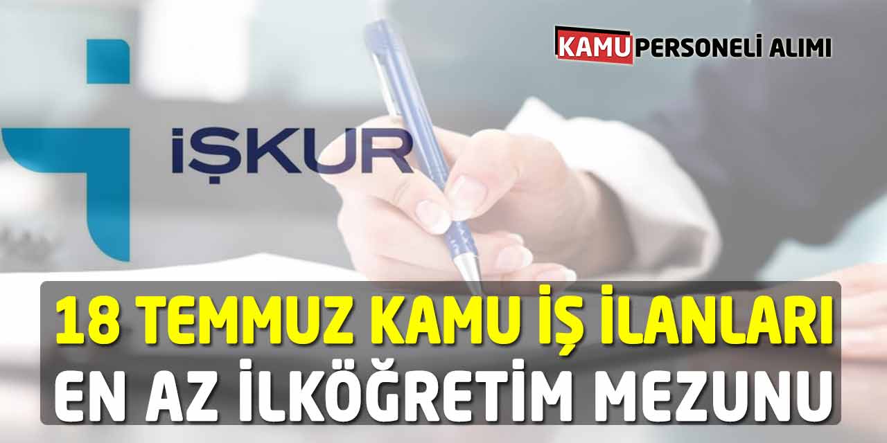 İŞKUR Kamu İş İlanları 18 Temmuz 2023! En Az İlköğretim Mezunları