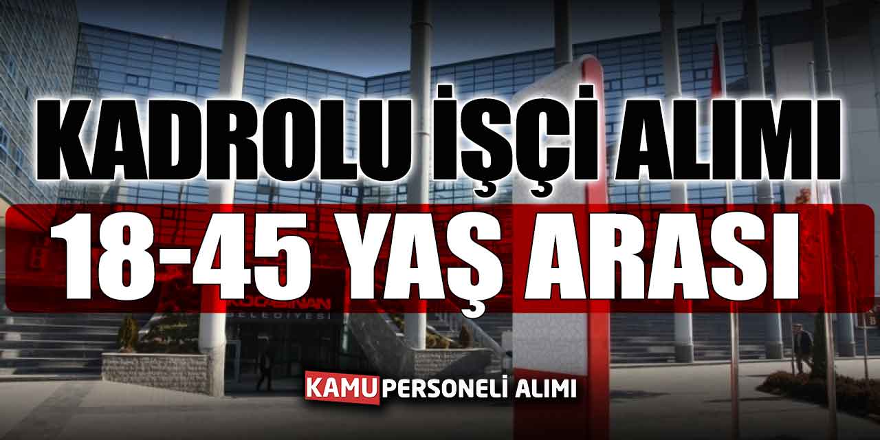 Kadrolu İşçi Alımları Başladı! 18 – 45 Yaş Arası Adaylar Başvurabilir