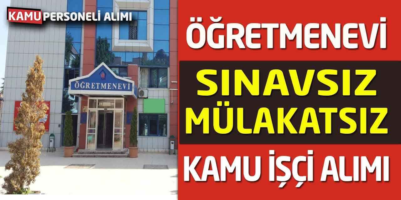 Öğretmenevi Kamu İşçi Alımları Başladı! Sınavsız Mülakatsız
