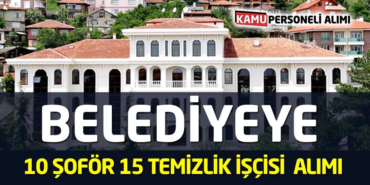 Belediyeye 10 Şoför 15 Temizlik İşçisi Alımı Yapılıyor